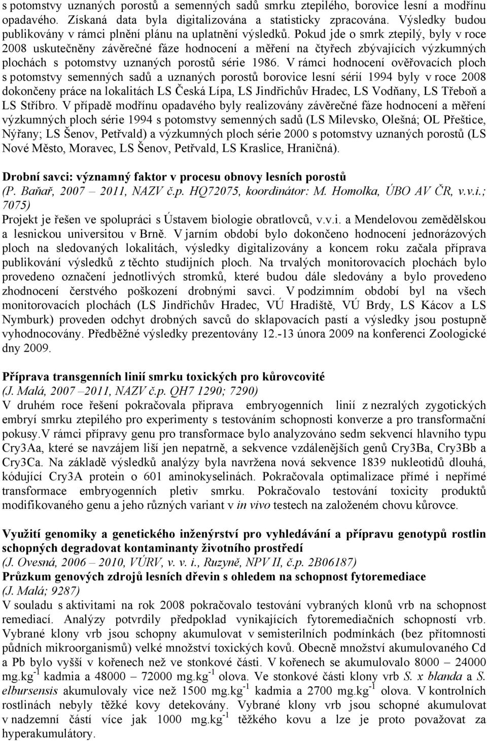 Pokud jde o smrk ztepilý, byly v roce 2008 uskutečněny závěrečné fáze hodnocení a měření na čtyřech zbývajících výzkumných plochách s potomstvy uznaných porostů série 1986.