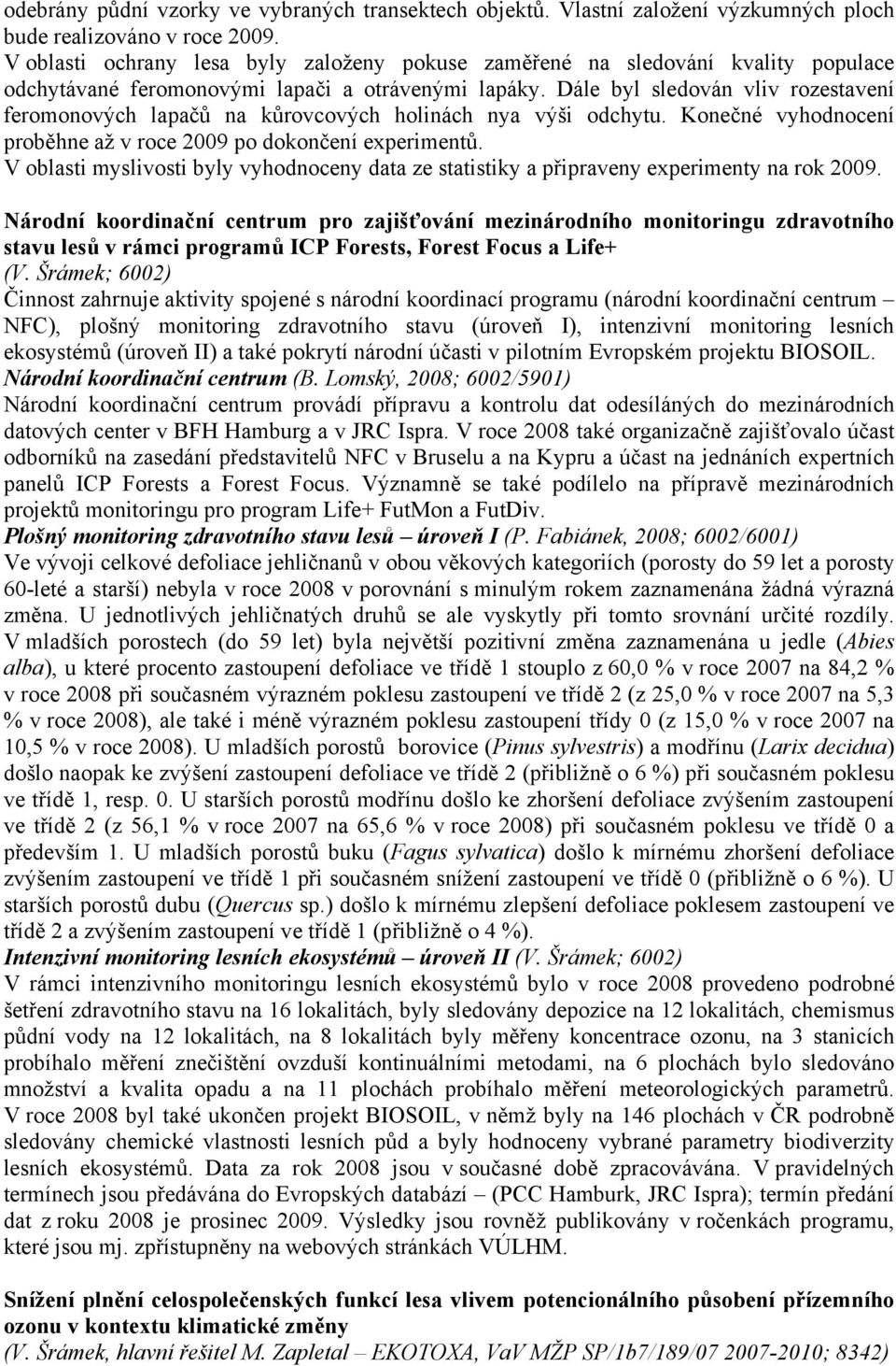 Dále byl sledován vliv rozestavení feromonových lapačů na kůrovcových holinách nya výši odchytu. Konečné vyhodnocení proběhne až v roce 2009 po dokončení experimentů.