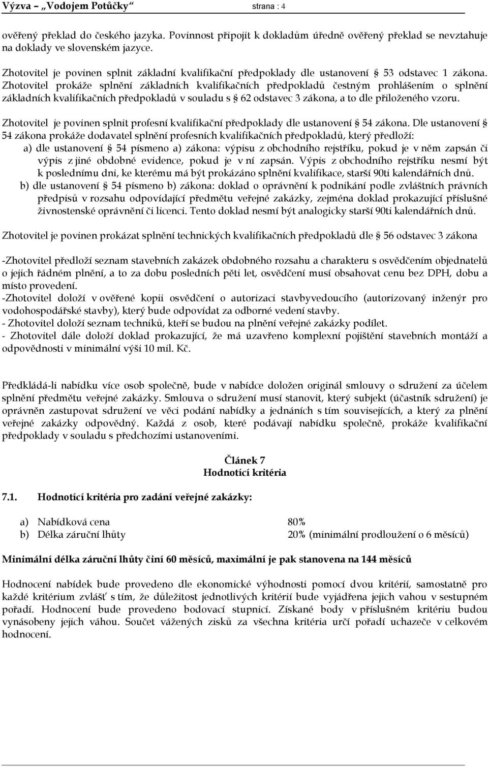 Zhotovitel prokáže splnění základních kvalifikačních předpokladů čestným prohlášením o splnění základních kvalifikačních předpokladů v souladu s 62 odstavec 3 zákona, a to dle přiloženého vzoru.