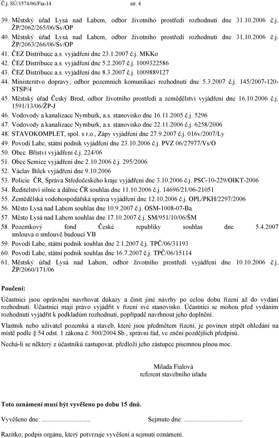 2.2007 č.j. 1009322586 43. ČEZ Distribuce a.s. vyjádření dne 8.3.2007 č.j. 1009889127 44. Ministerstvo dopravy, odbor pozemních komunikací rozhodnutí dne 5.3.2007 č.j. 145/2007-120- STSP/4 45.