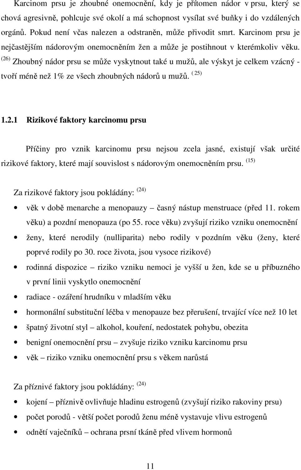 (26) Zhoubný nádor prsu se může vyskytnout také u mužů, ale výskyt je celkem vzácný - tvoří méně než 1% ze všech zhoubných nádorů u mužů. ( 25) 1.2.1 Rizikové faktory karcinomu prsu Příčiny pro vznik karcinomu prsu nejsou zcela jasné, existují však určité rizikové faktory, které mají souvislost s nádorovým onemocněním prsu.