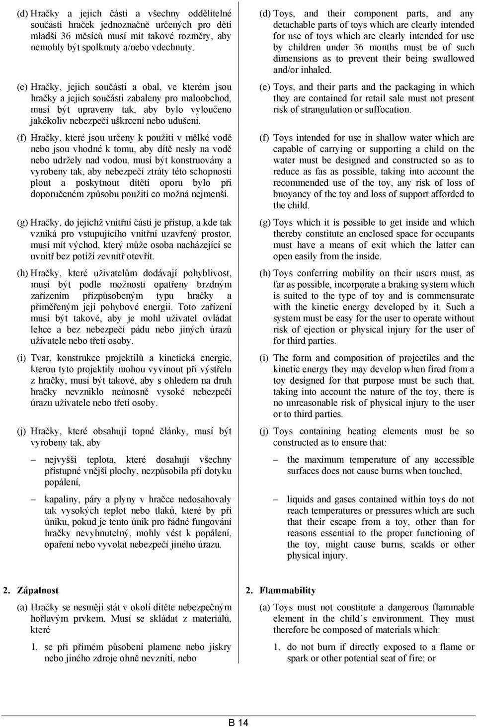 (f) Hračky, které jsou určeny k použití v mělké vodě nebo jsou vhodné k tomu, aby dítě nesly na vodě nebo udržely nad vodou, musí být konstruovány a vyrobeny tak, aby nebezpečí ztráty této schopnosti