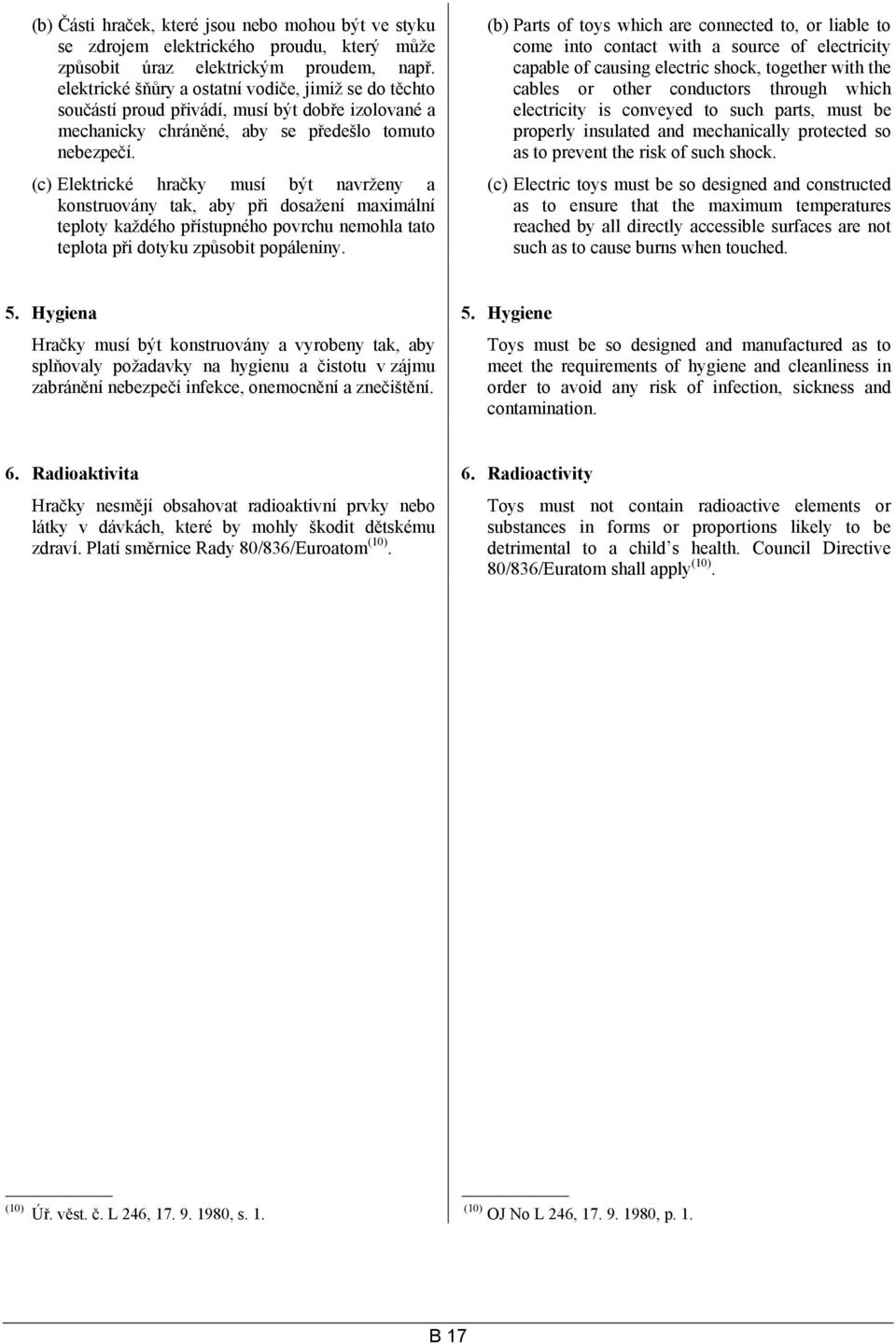 (c) Elektrické hračky musí být navrženy a konstruovány tak, aby při dosažení maximální teploty každého přístupného povrchu nemohla tato teplota při dotyku způsobit popáleniny.