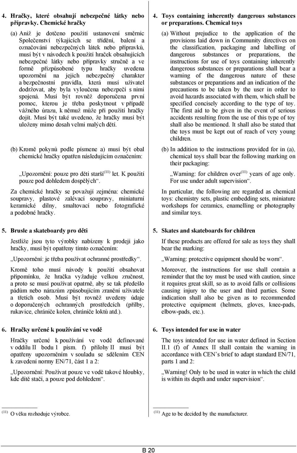 obsahujících nebezpečné látky nebo přípravky stručně a ve formě přizpůsobené typu hračky uvedena upozornění na jejich nebezpečný charakter a bezpečnostní pravidla, která musí uživatel dodržovat, aby
