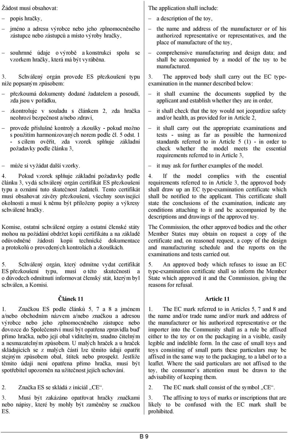 Schválený orgán provede ES přezkoušení typu níže popsaným způsobem: přezkoumá dokumenty dodané žadatelem a posoudí, zda jsou v pořádku, zkontroluje v souladu s článkem 2, zda hračka neohrozí