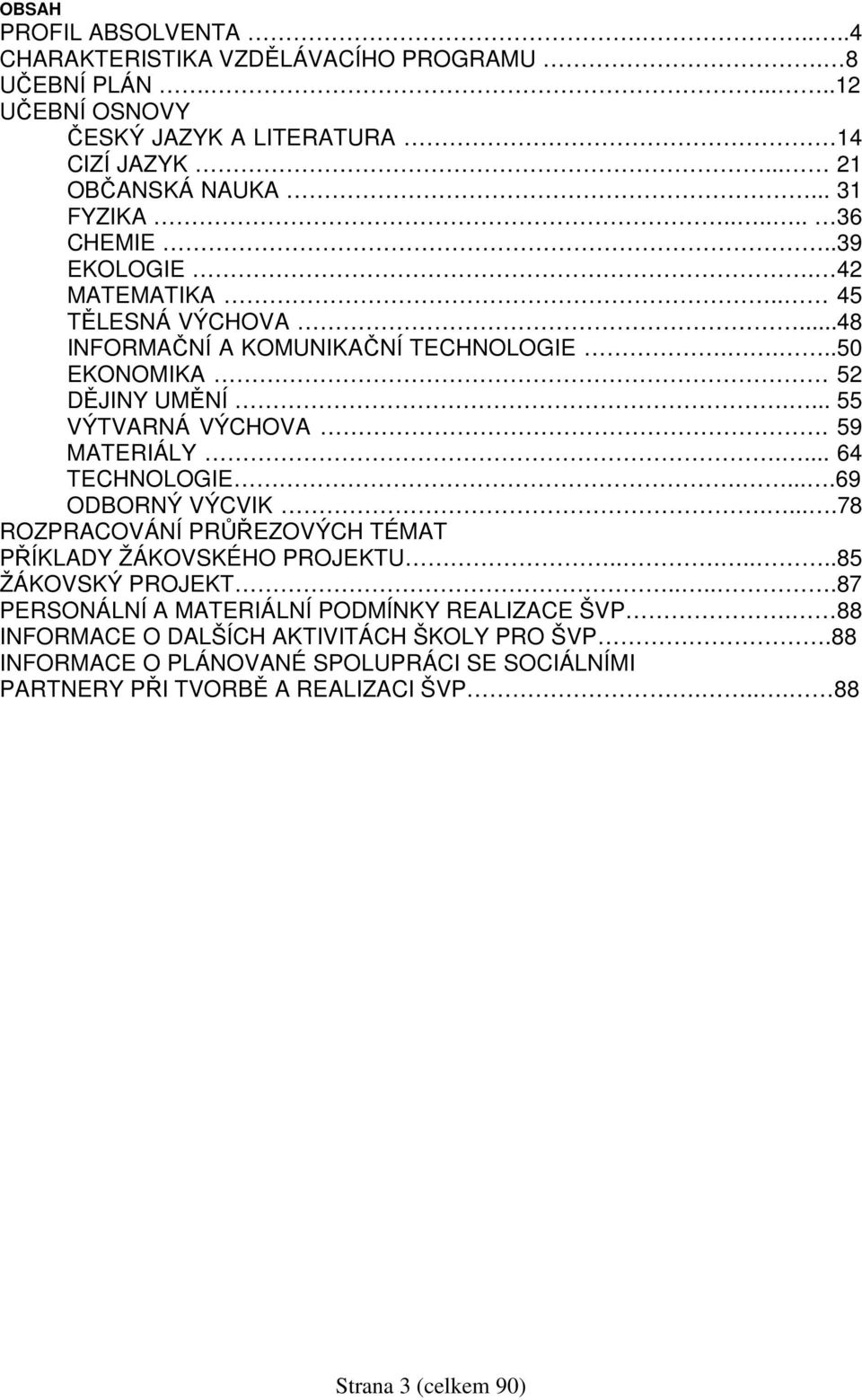 ... 64 TECHNOLOGIE.....69 ODBORNÝ VÝCVIK.....78 ROZPRACOVÁNÍ PRŮŘEZOVÝCH TÉMAT PŘÍKLADY ŽÁKOVSKÉHO PROJEKTU.......85 ŽÁKOVSKÝ PROJEKT.