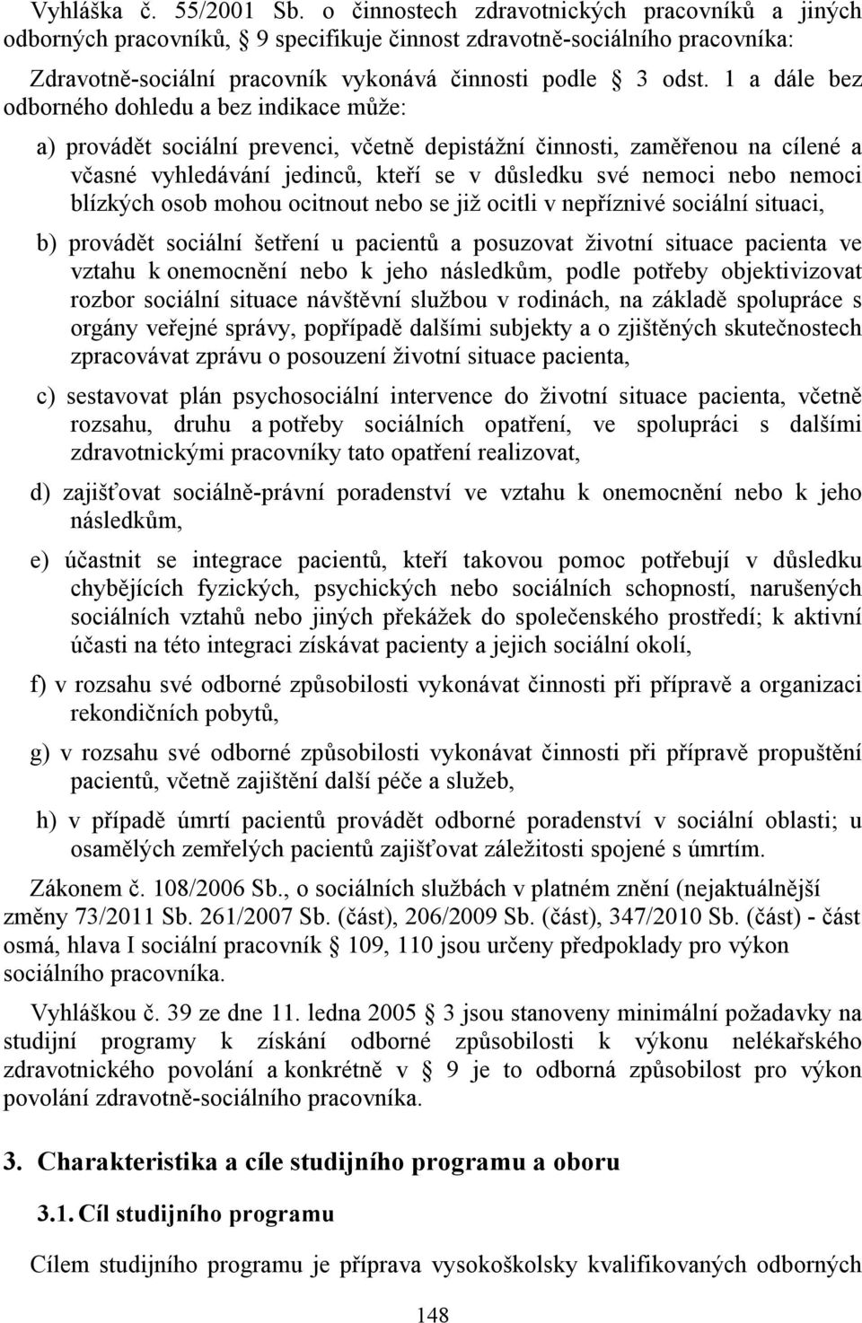 1 a dále bez odborného dohledu a bez indikace může: a) provádět sociální prevenci, včetně depistážní činnosti, zaměřenou na cílené a včasné vyhledávání jedinců, kteří se v důsledku své nemoci nebo