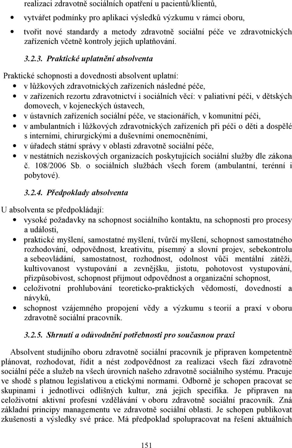 2.3. Praktické uplatnění absolventa Praktické schopnosti a dovednosti absolvent uplatní: v lůžkových zdravotnických zařízeních následné péče, v zařízeních rezortu zdravotnictví i sociálních věcí: v