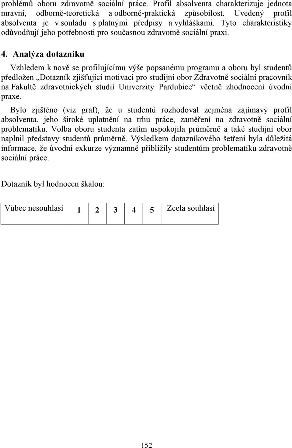 Analýza dotazníku Vzhledem k nově se profilujícímu výše popsanému programu a oboru byl studentů předložen Dotazník zjišťující motivaci pro studijní obor Zdravotně sociální pracovník na Fakultě