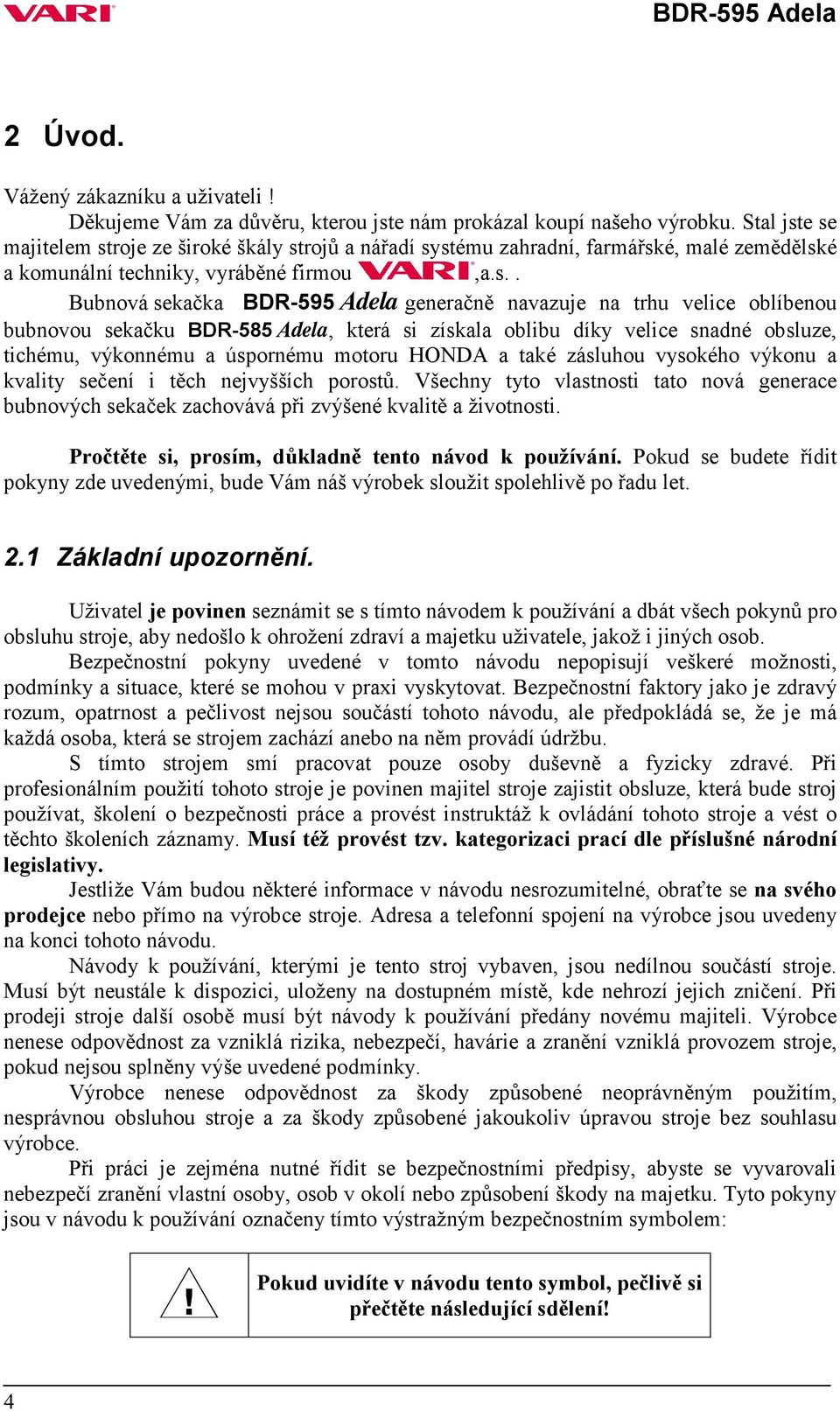 e se majitelem stroje ze široké škály strojů a nářadí systému zahradní, farmářské, malé zemědělské a komunální techniky, vyráběné firmou,a.s.. Bubnová sekačka BDR-595 Adela generačně navazuje na trhu