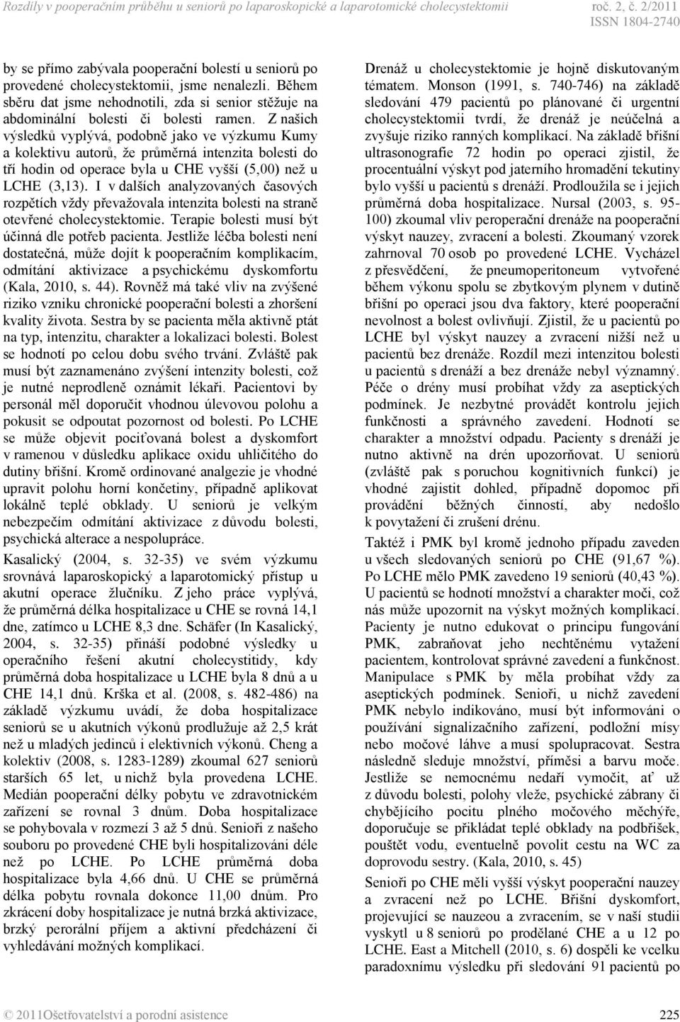 Z našich výsledků vyplývá, podobně jako ve výzkumu Kumy a kolektivu autorů, že průměrná intenzita bolesti do tří hodin od operace byla u CHE vyšší (5,00) než u LCHE (3,13).