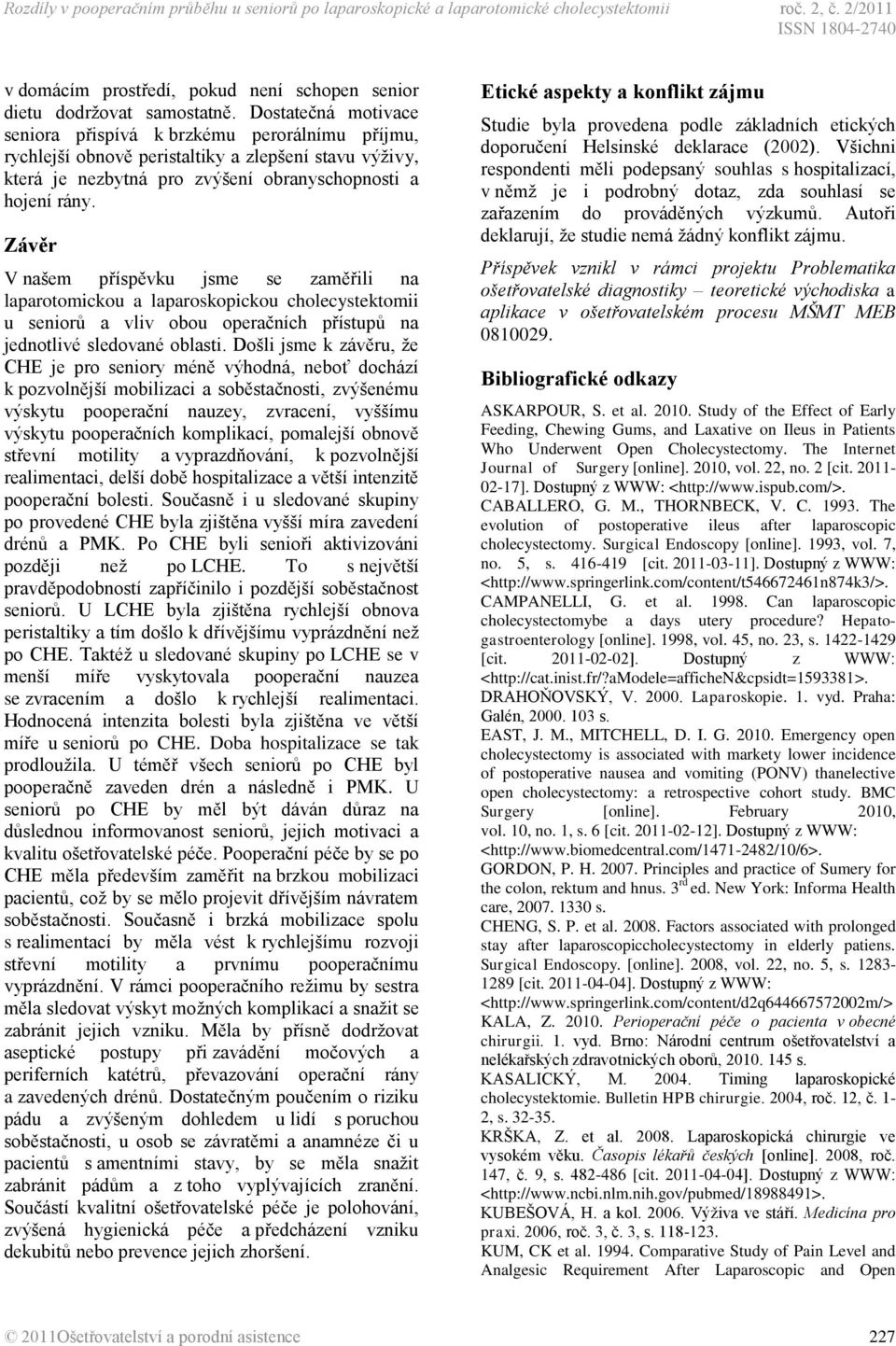 Závěr V našem příspěvku jsme se zaměřili na laparotomickou a laparoskopickou cholecystektomii u seniorů a vliv obou operačních přístupů na jednotlivé sledované oblasti.