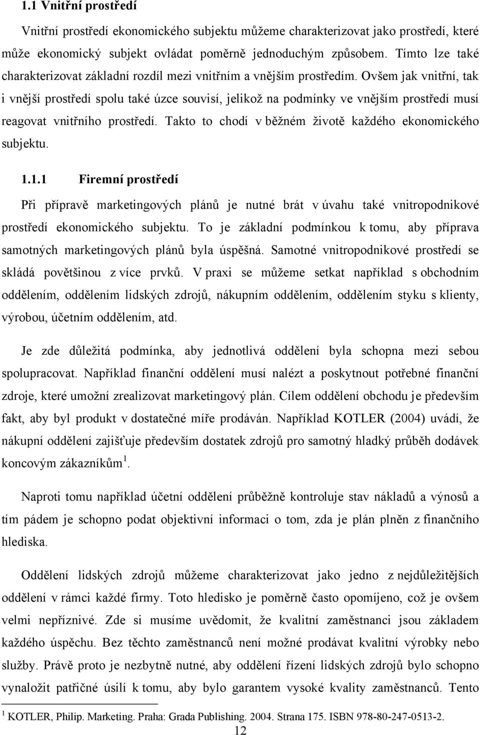 Ovšem jak vnitřní, tak i vnější prostředí spolu také úzce souvisí, jelikoţ na podmínky ve vnějším prostředí musí reagovat vnitřního prostředí.