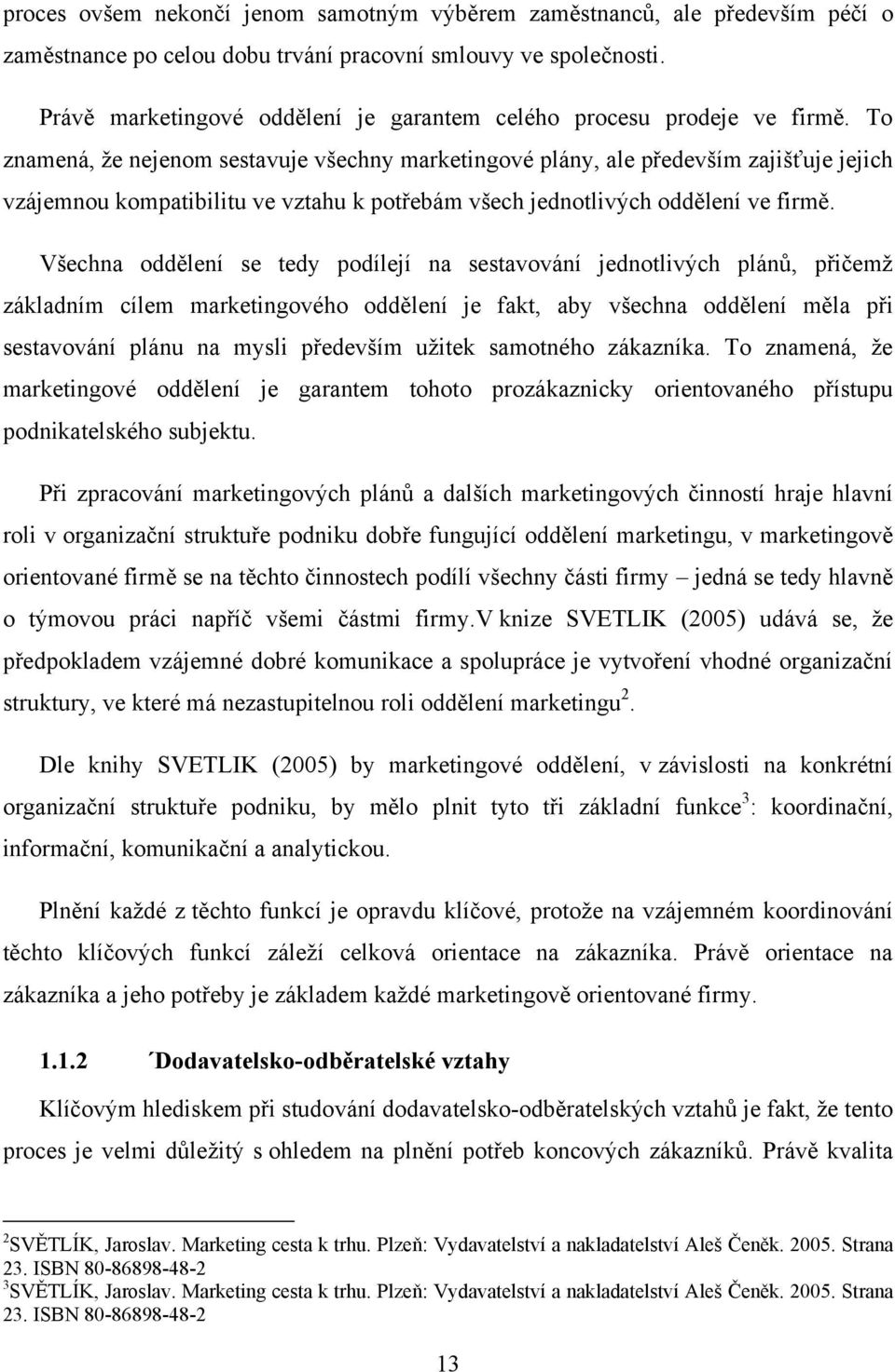 To znamená, ţe nejenom sestavuje všechny marketingové plány, ale především zajišťuje jejich vzájemnou kompatibilitu ve vztahu k potřebám všech jednotlivých oddělení ve firmě.