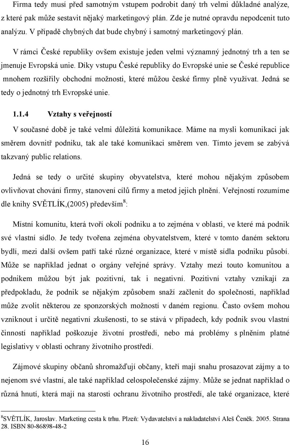 Díky vstupu České republiky do Evropské unie se České republice mnohem rozšířily obchodní moţnosti, které můţou české firmy plně vyuţívat. Jedná se tedy o jednotný trh Evropské unie. 1.