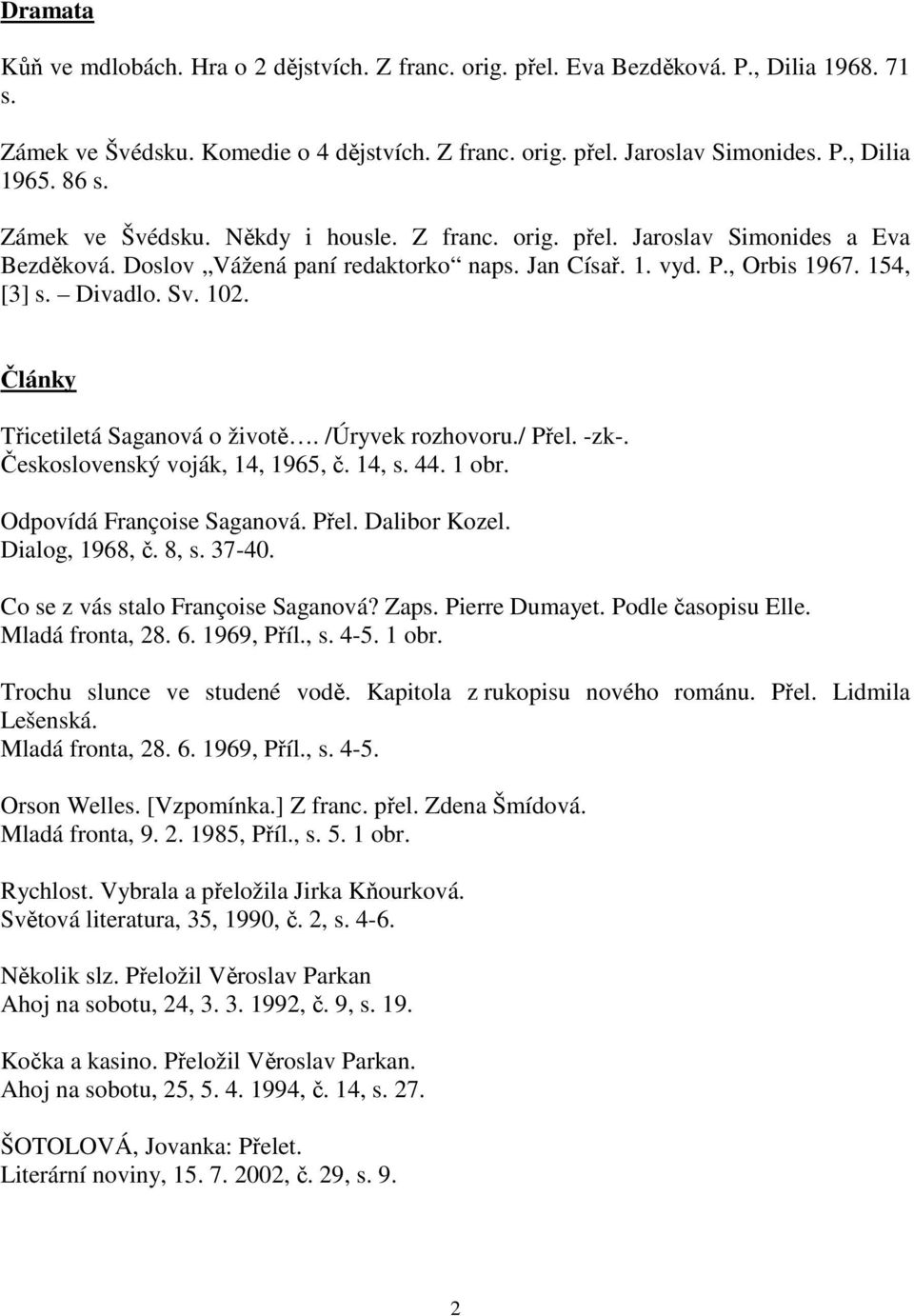 Články Třicetiletá Saganová o životě. /Úryvek rozhovoru./ Přel. -zk-. Československý voják, 14, 1965, č. 14, s. 44. 1 obr. Odpovídá Françoise Saganová. Přel. Dalibor Kozel. Dialog, 1968, č. 8, s.