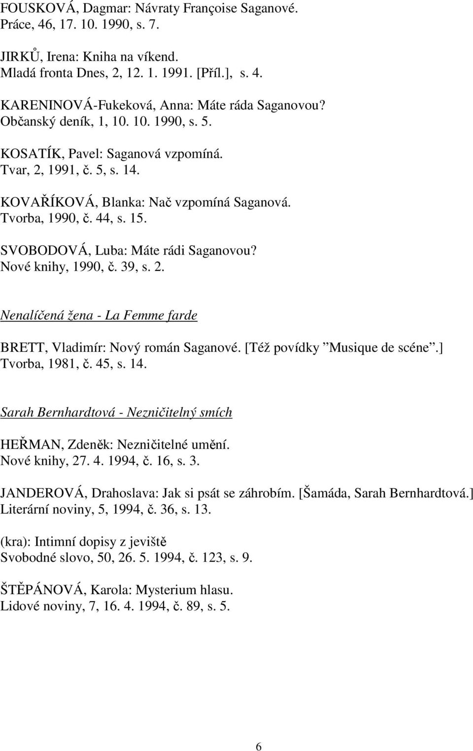 SVOBODOVÁ, Luba: Máte rádi Saganovou? Nové knihy, 1990, č. 39, s. 2. Nenalíčená žena - La Femme farde BRETT, Vladimír: Nový román Saganové. [Též povídky Musique de scéne.] Tvorba, 1981, č. 45, s. 14.