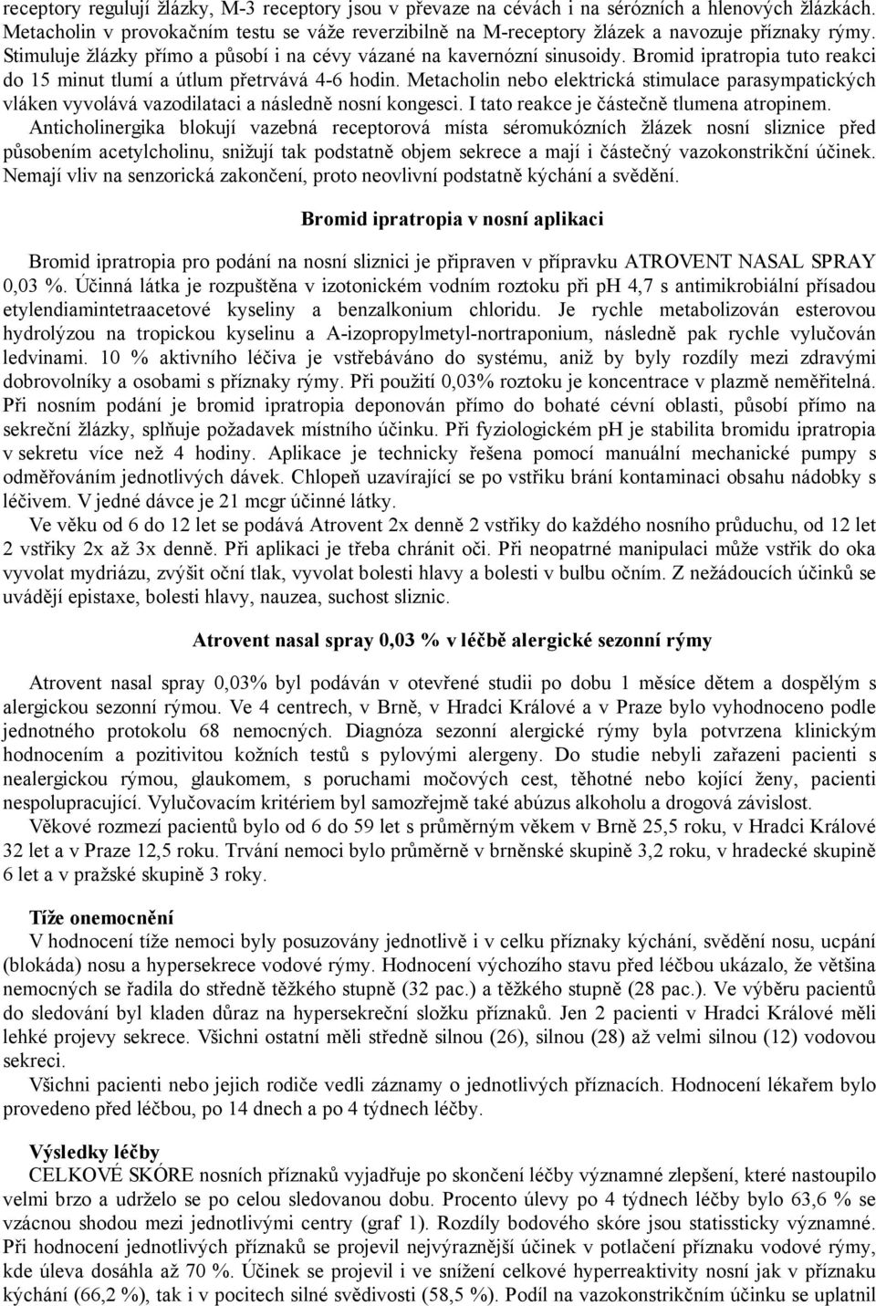 Bromid ipratropia tuto reakci do 15 minut tlumí a útlum přetrvává 4-6 hodin. Metacholin nebo elektrická stimulace parasympatických vláken vyvolává vazodilataci a následně nosní kongesci.