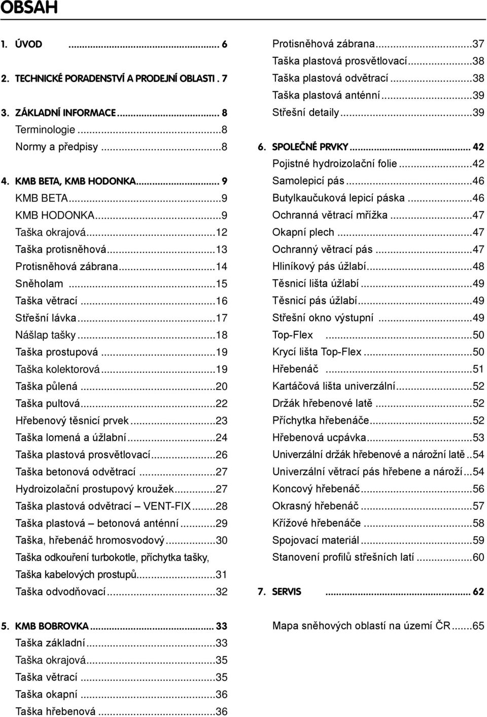 ..20 Taška pultová...22 Hřebenový těsnicí prvek...23 Taška lomená a úžlabní...24 Taška plastová prosvětlovací...26 Taška betonová odvětrací...27 Hydroizolační prostupový kroužek.