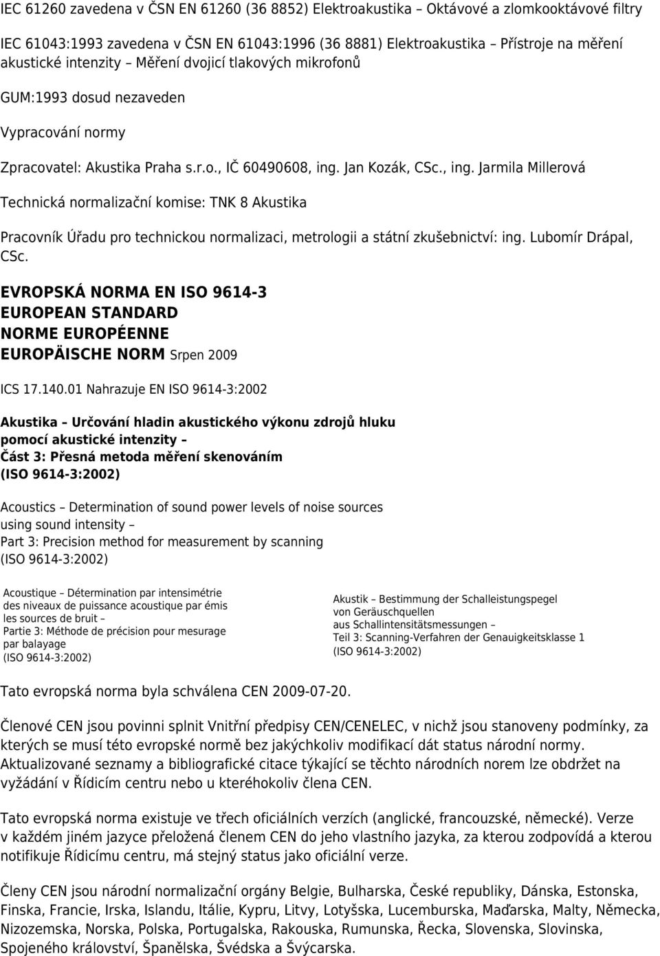 Jan Kozák, CSc., ing. Jarmila Millerová Technická normalizační komise: TNK 8 Akustika Pracovník Úřadu pro technickou normalizaci, metrologii a státní zkušebnictví: ing. Lubomír Drápal, CSc.