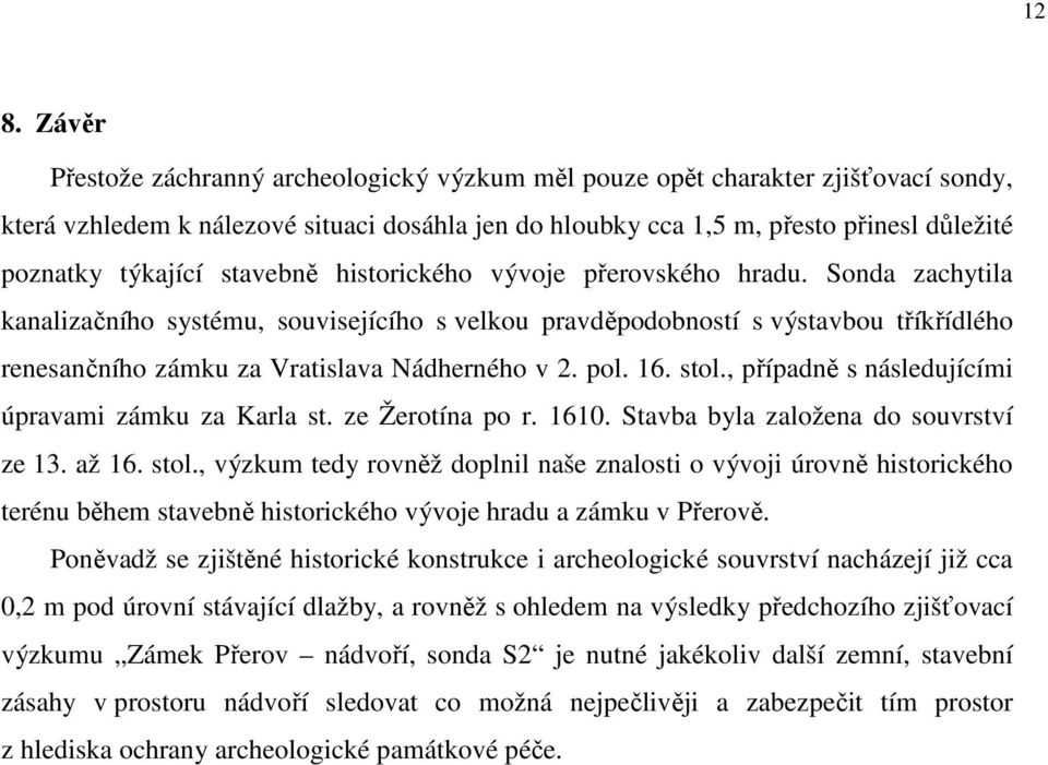 Sonda zachytila kanalizačního systému, souvisejícího s velkou pravděpodobností s výstavbou tříkřídlého renesančního zámku za Vratislava Nádherného v 2. pol. 16. stol.