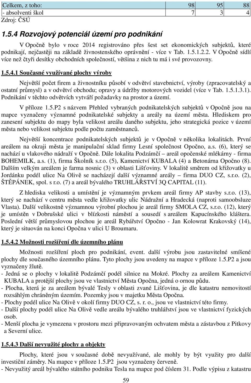 4 Rozvojový potenciál území pro podnikání V Opočně bylo v roce 2014 registrováno přes šest set ekonomických subjektů, které podnikají, nejčastěji na základě živnostenského oprávnění - více v Tab. 1.5.