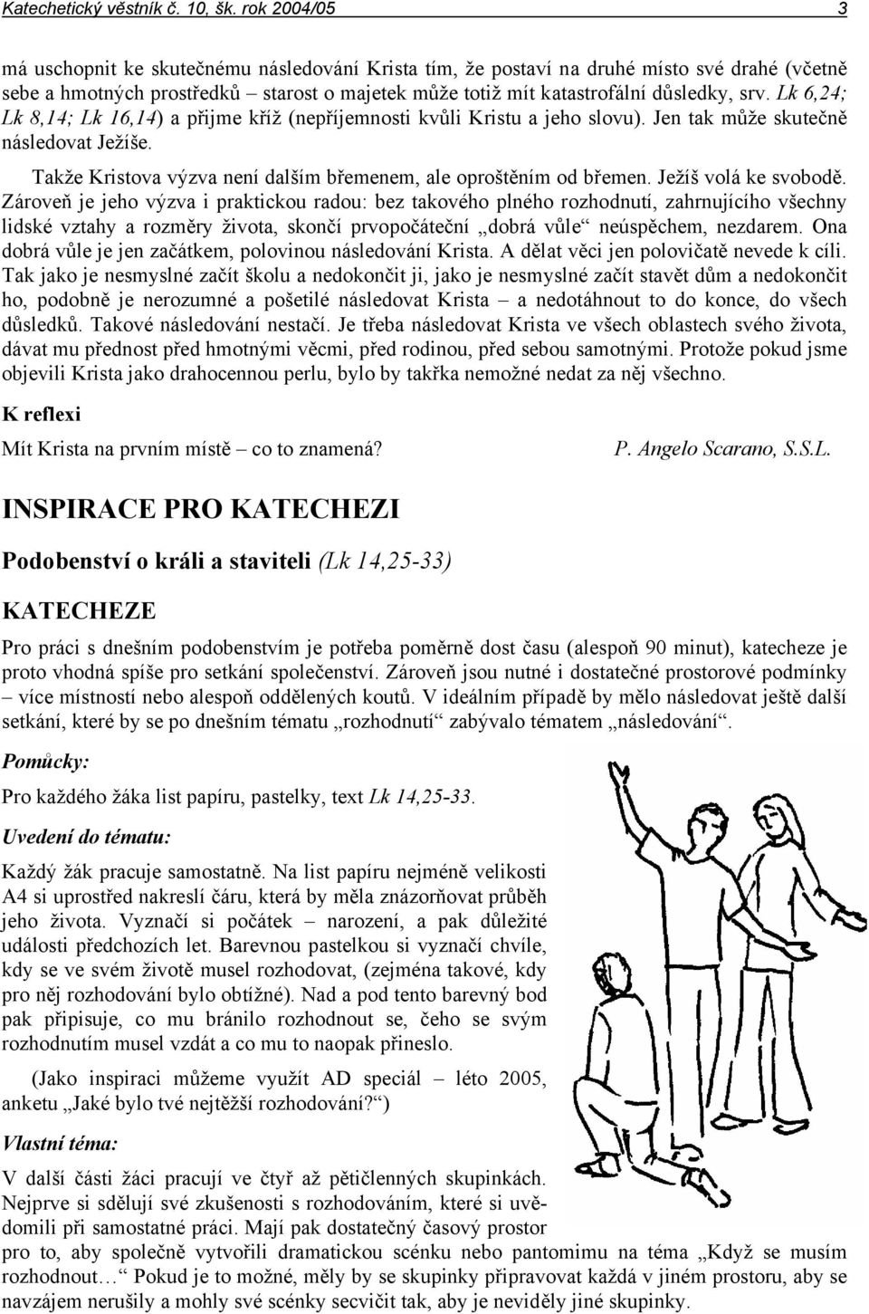 Lk 6,24; Lk 8,14; Lk 16,14) a přijme kříž (nepříjemnosti kvůli Kristu a jeho slovu). Jen tak může skutečně následovat Ježíše. Takže Kristova výzva není dalším břemenem, ale oproštěním od břemen.