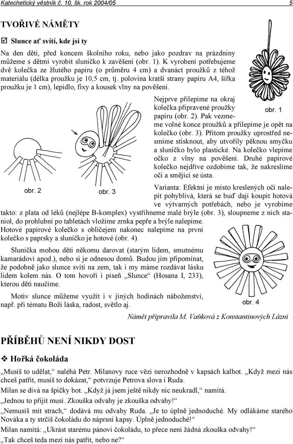 K vyrobení potřebujeme dvě kolečka ze žlutého papíru (o průměru 4 cm) a dvanáct proužků z téhož materiálu (délka proužku je 10,5 cm, tj.