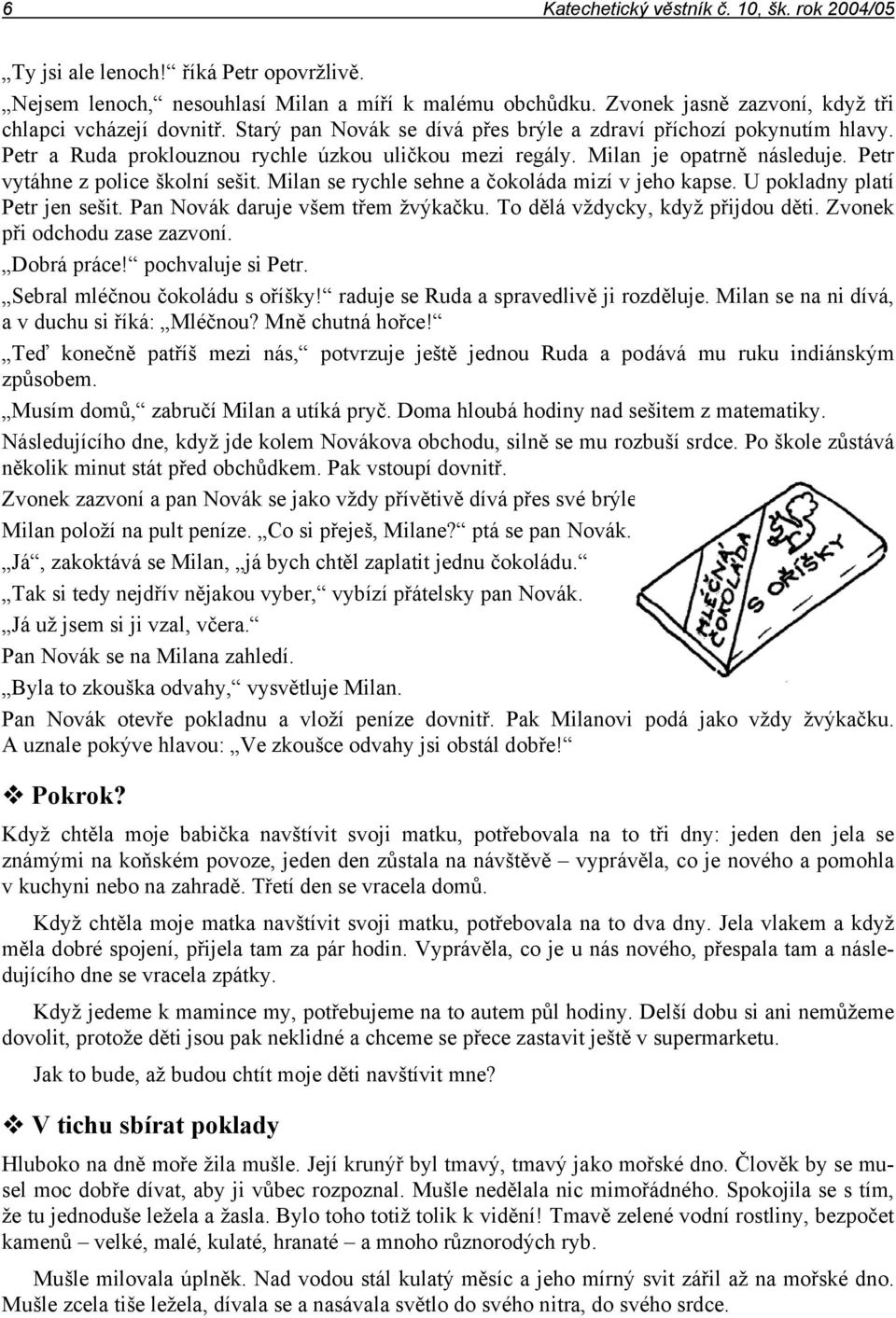 Milan je opatrně následuje. Petr vytáhne z police školní sešit. Milan se rychle sehne a čokoláda mizí v jeho kapse. U pokladny platí Petr jen sešit. Pan Novák daruje všem třem žvýkačku.