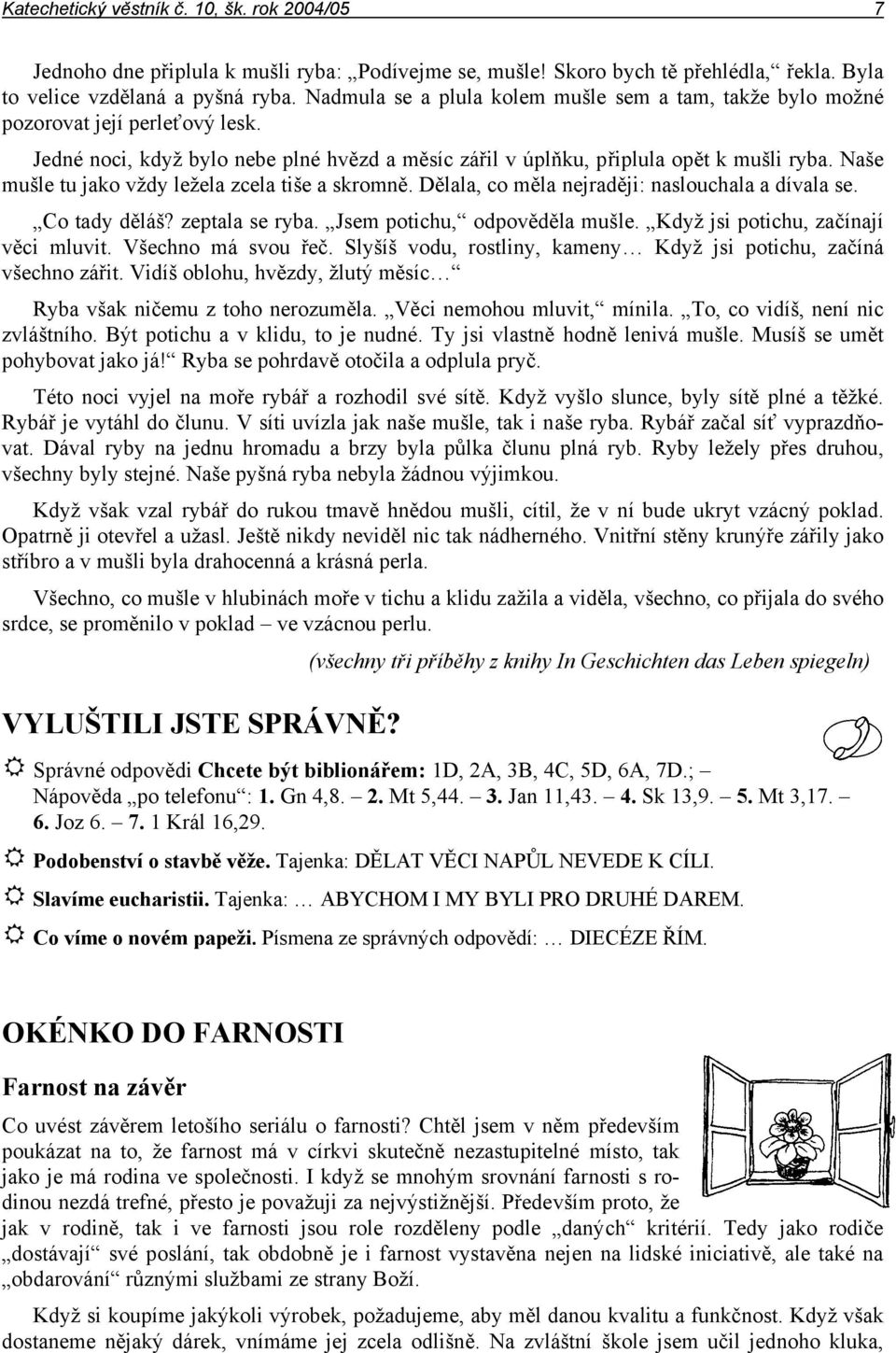 Naše mušle tu jako vždy ležela zcela tiše a skromně. Dělala, co měla nejraději: naslouchala a dívala se. Co tady děláš? zeptala se ryba. Jsem potichu, odpověděla mušle.