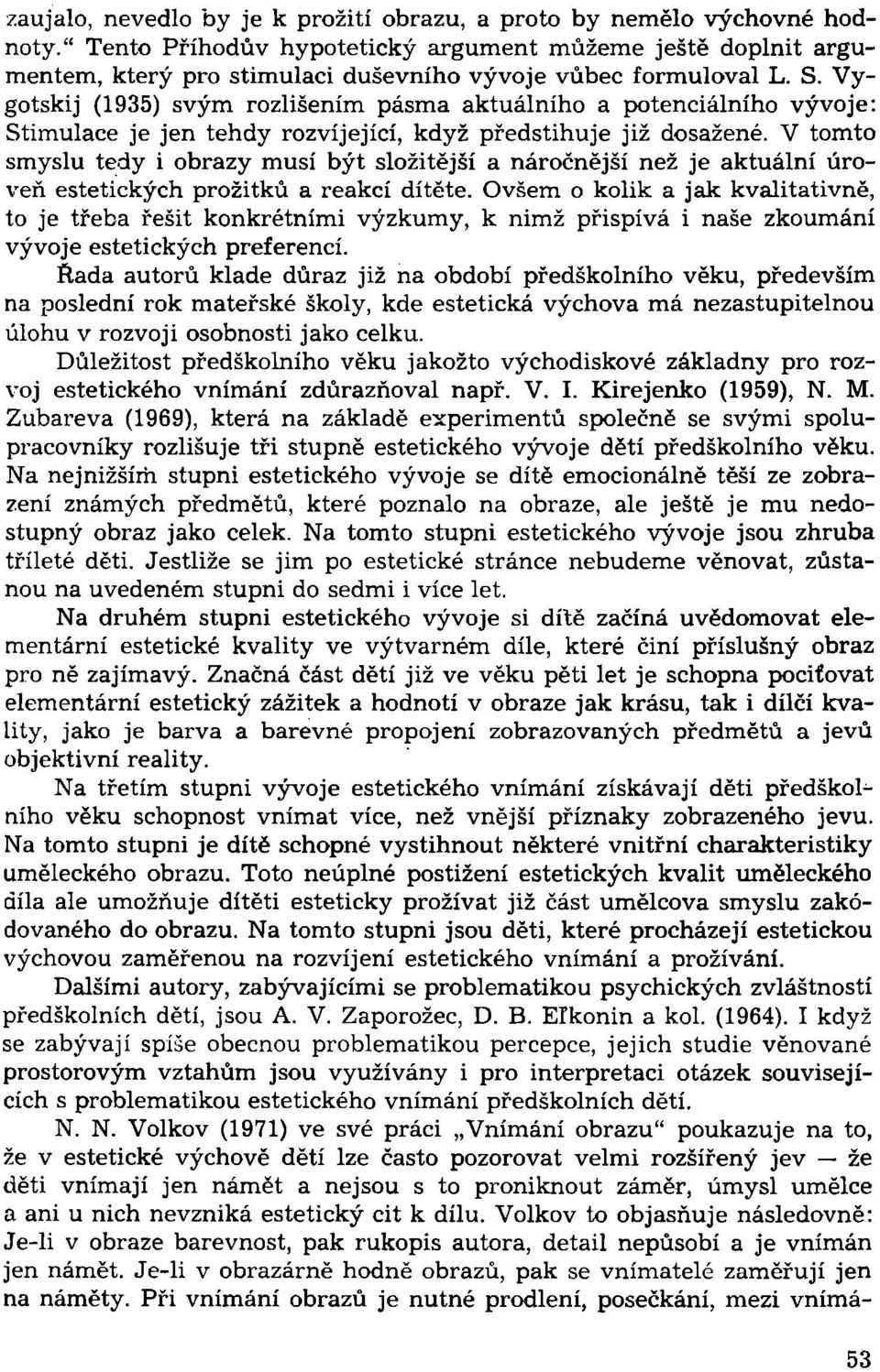 Vygotskij (1935) svým rozlišením pásma aktuálního a potenciálního vývoje: Stimulace je jen tehdy rozvíjející, když předstihuje již dosažené.