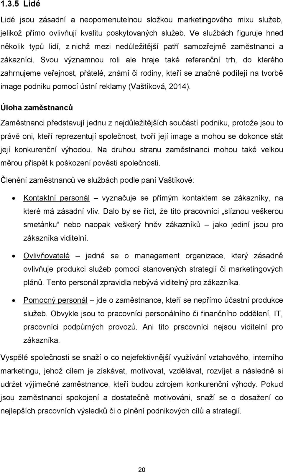 Svou významnou roli ale hraje také referenční trh, do kterého zahrnujeme veřejnost, přátelé, známí či rodiny, kteří se značně podílejí na tvorbě image podniku pomocí ústní reklamy (Vaštíková, 2014).