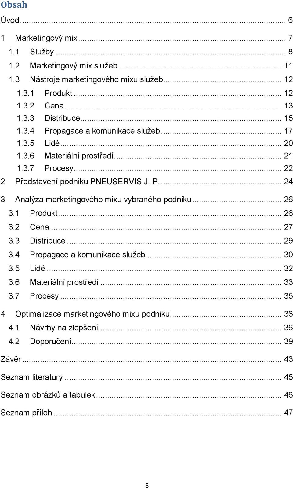 .. 26 3.1 Produkt... 26 3.2 Cena... 27 3.3 Distribuce... 29 3.4 Propagace a komunikace služeb... 30 3.5 Lidé... 32 3.6 Materiální prostředí... 33 3.7 Procesy.