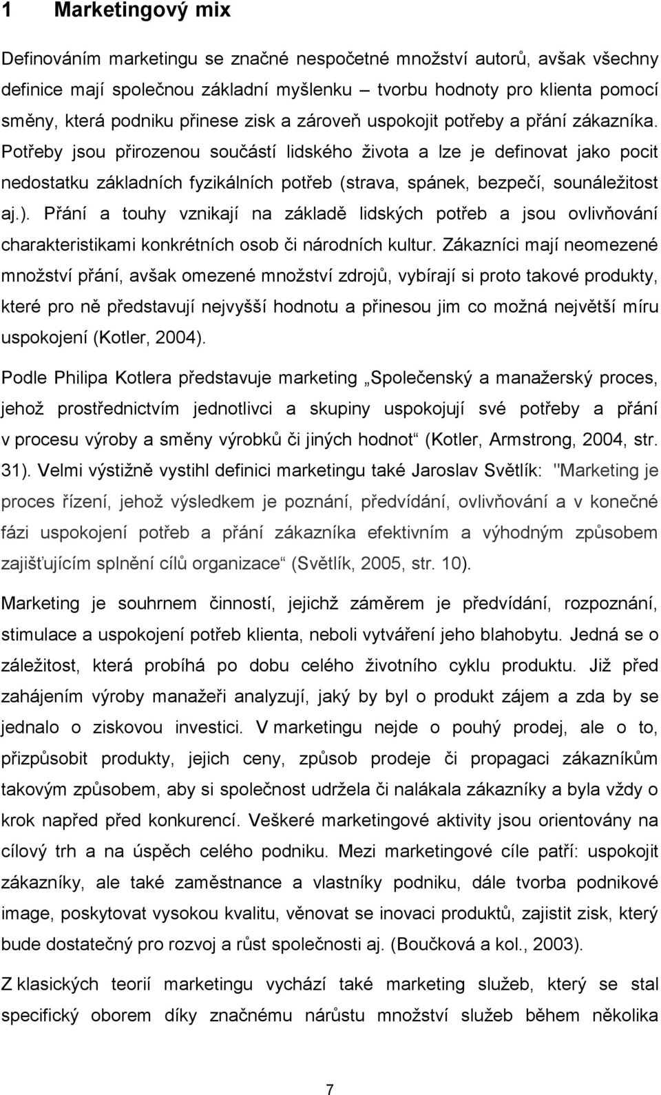 Potřeby jsou přirozenou součástí lidského života a lze je definovat jako pocit nedostatku základních fyzikálních potřeb (strava, spánek, bezpečí, sounáležitost aj.).