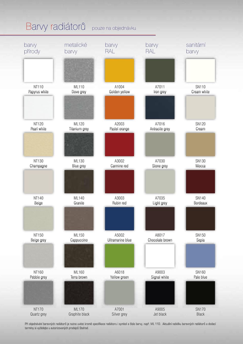 Rubin red A7035 Light grey SN140 Bordeaux NT150 Beige grey ML150 Cappuccino A2 Ultramarine blue A8017 Chocolate brown SN150 Sepia NT160 Pebble grey ML160 Terra brown A6018 Yellow green A3 Signal