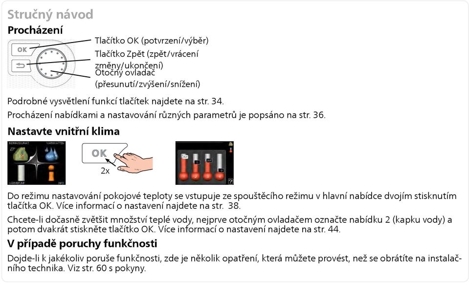 Nastavte vnitřní klima 2x Do režimu nastavování pokojové teploty se vstupuje ze spouštěcího režimu v hlavní nabídce dvojím stisknutím tlačítka OK. Více informací o nastavení najdete na str. 38.