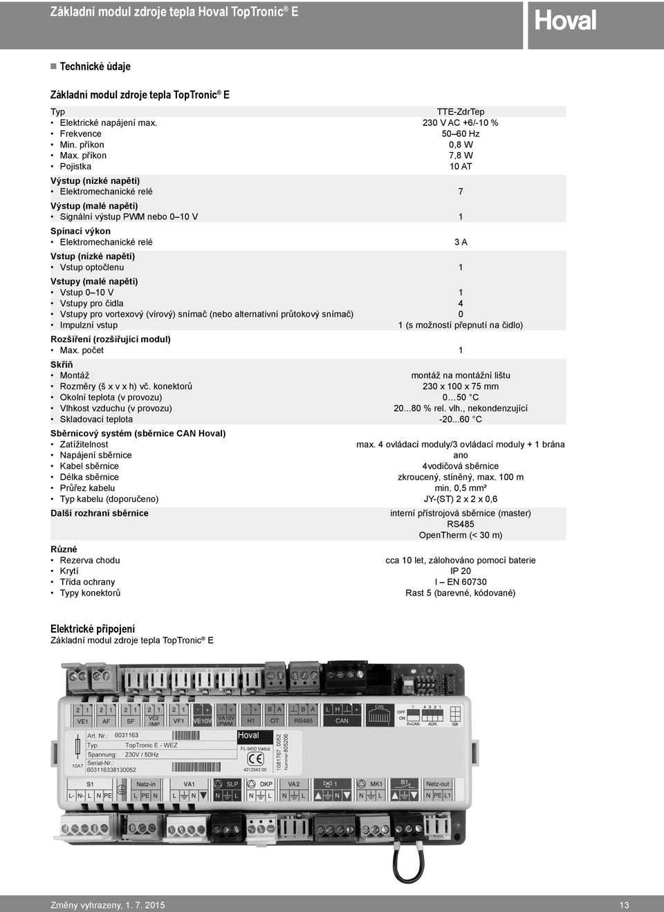 optočlenu 1 Vstupy (malé napětí) Vstup 0 10 V 1 Vstupy pro čidla 4 Vstupy pro vortexový (vírový) snímač (nebo alternativní průtokový snímač) 0 Impulzní vstup 1 (s možností přepnutí na čidlo)