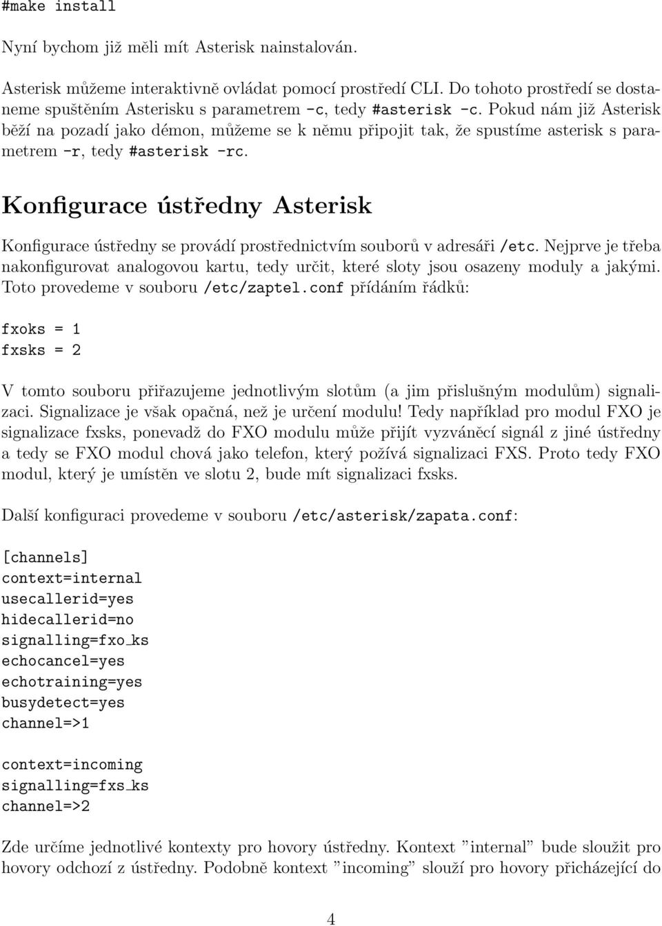 Pokud nám již Asterisk běží na pozadí jako démon, můžeme se k němu připojit tak, že spustíme asterisk s parametrem -r, tedy #asterisk -rc.