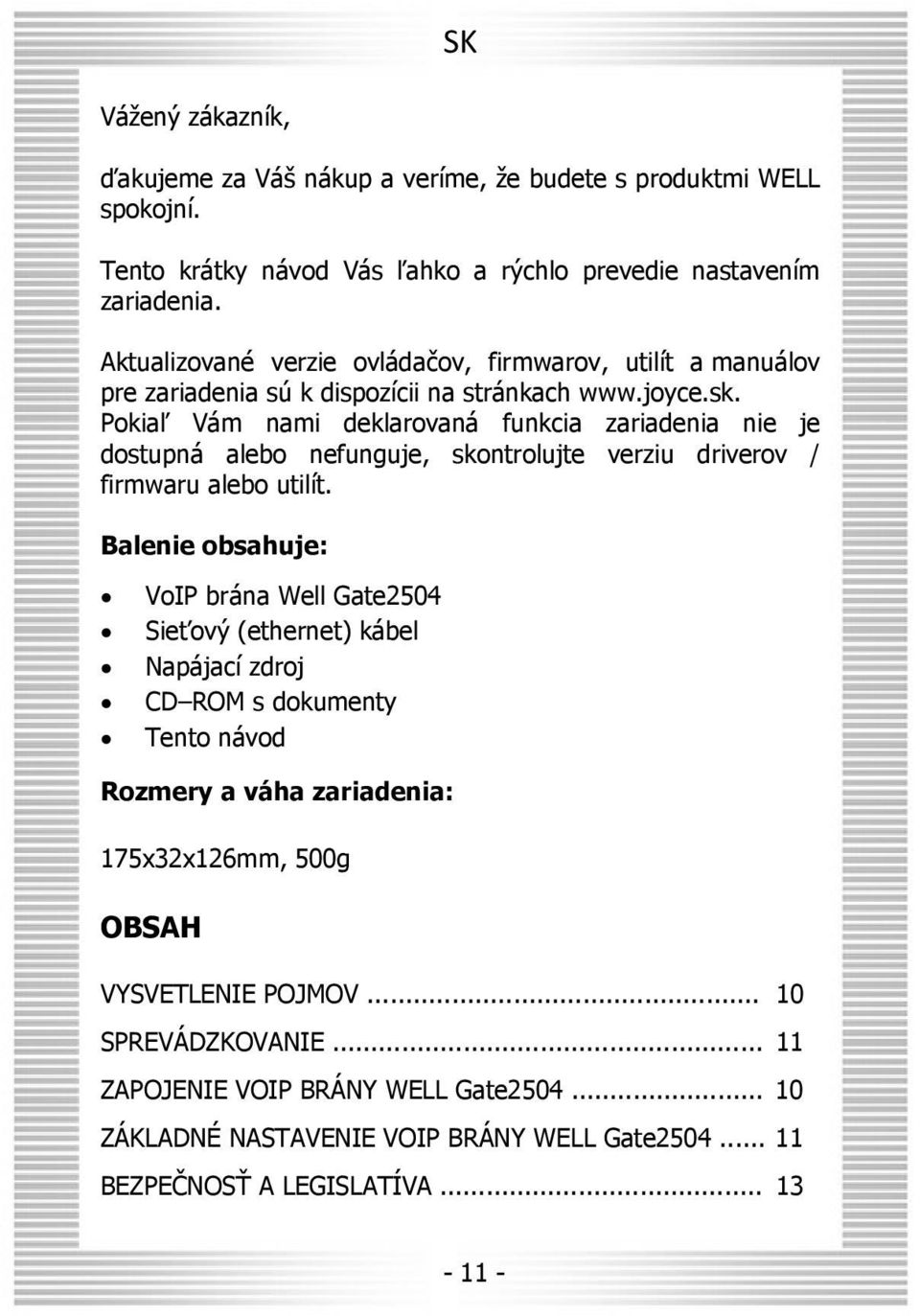 Pokiaľ Vám nami deklarovaná funkcia zariadenia nie je dostupná alebo nefunguje, skontrolujte verziu driverov / firmwaru alebo utilít.