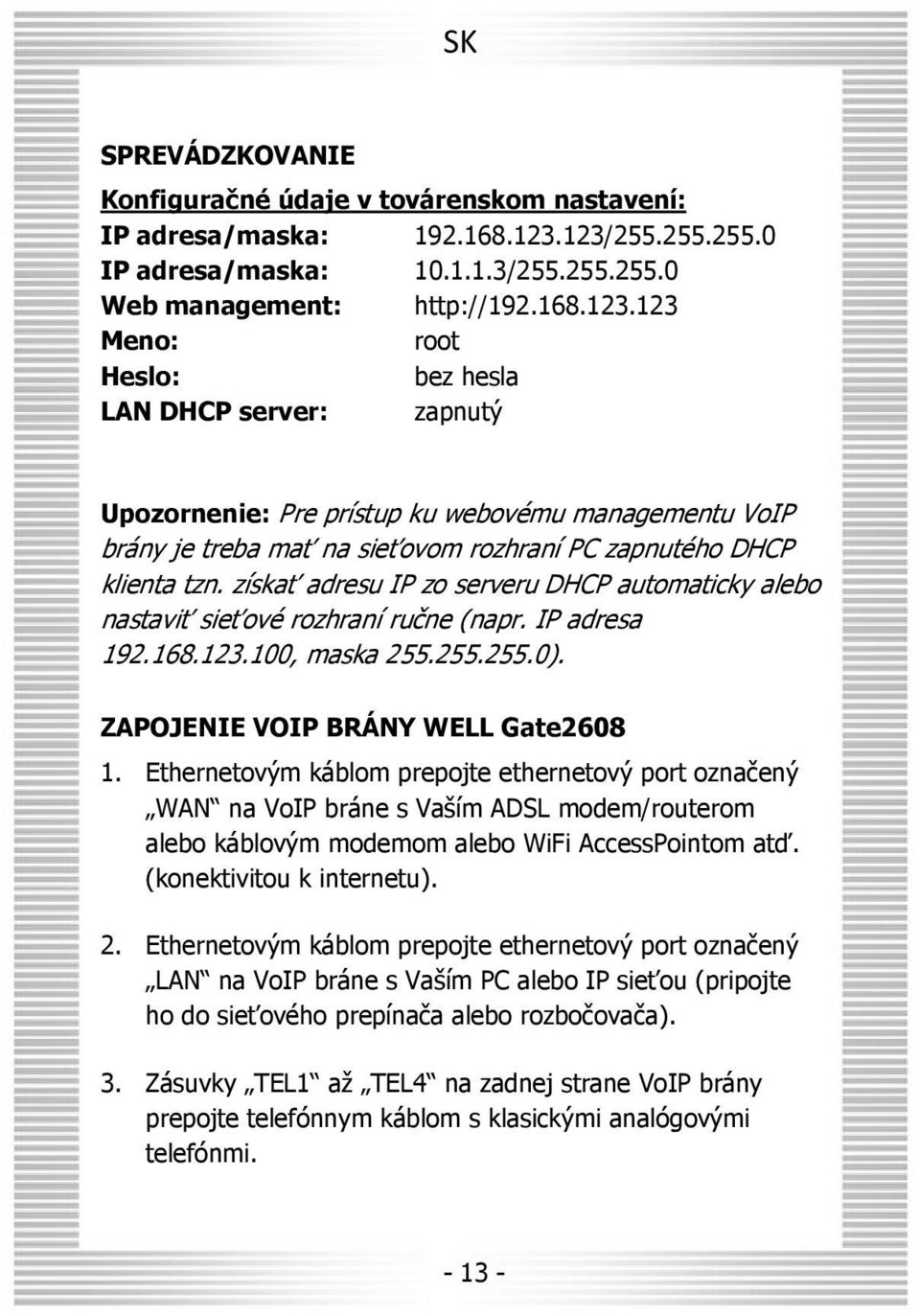 získať adresu IP zo serveru DHCP automaticky alebo nastaviť sieťové rozhraní ručne (napr. IP adresa 192.168.123.100, maska 255.255.255.0). ZAPOJENIE VOIP BRÁNY WELL Gate2608 1.