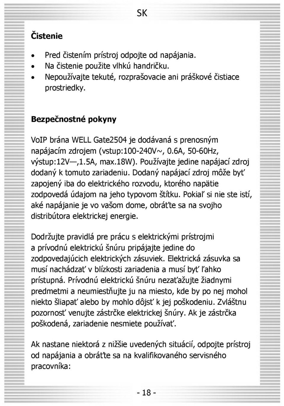 Používajte jedine napájací zdroj dodaný k tomuto zariadeniu. Dodaný napájací zdroj môže byť zapojený iba do elektrického rozvodu, ktorého napätie zodpovedá údajom na jeho typovom štítku.