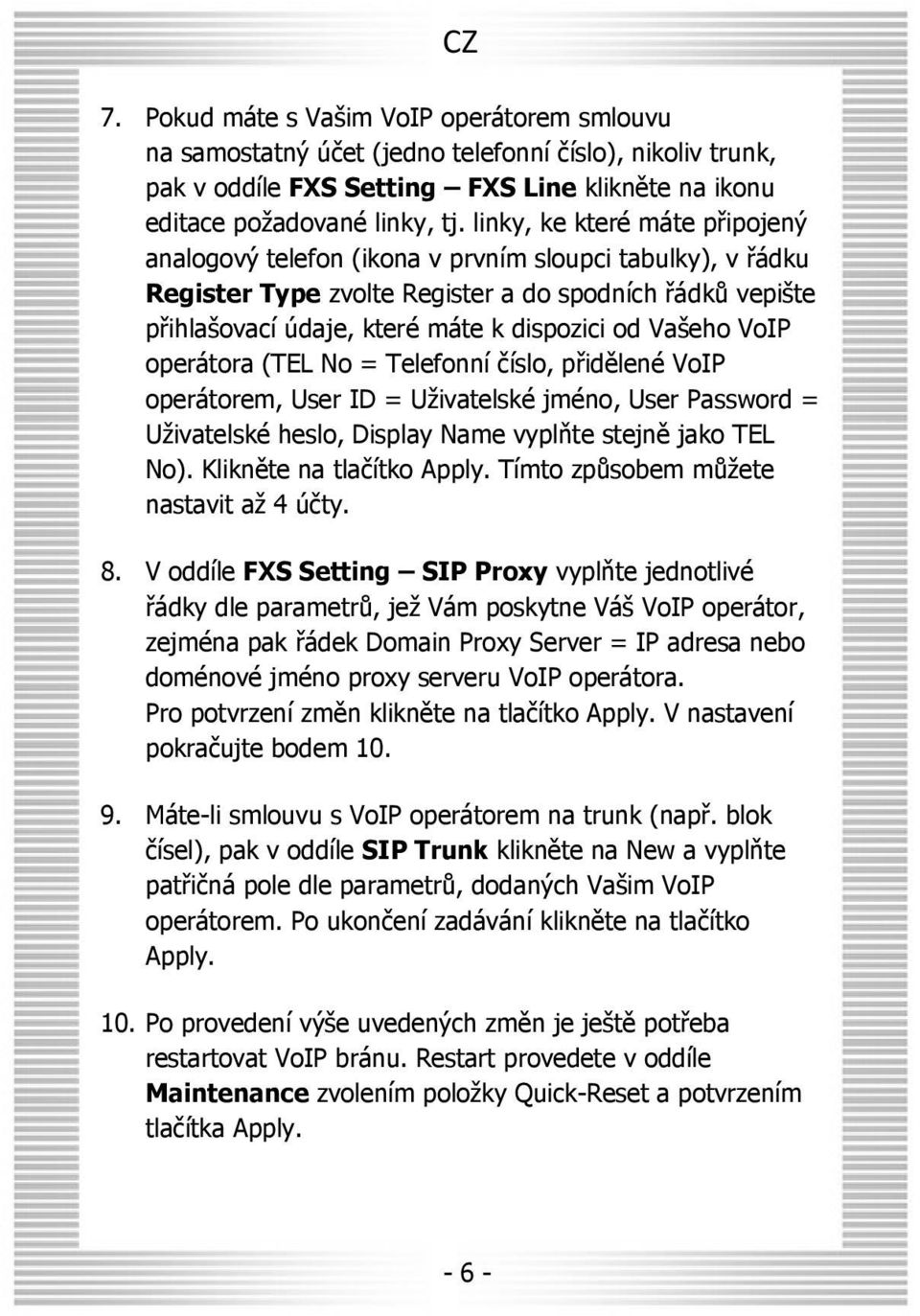 Vašeho VoIP operátora (TEL No = Telefonní číslo, přidělené VoIP operátorem, User ID = Uživatelské jméno, User Password = Uživatelské heslo, Display Name vyplňte stejně jako TEL No).