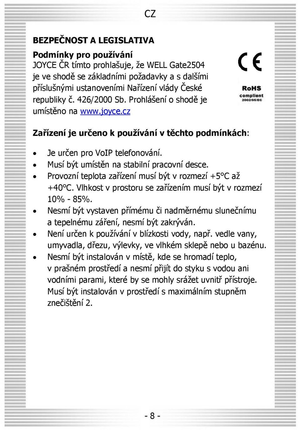 Provozní teplota zařízení musí být v rozmezí +5 C až +40 C. Vlhkost v prostoru se zařízením musí být v rozmezí 10% - 85%.