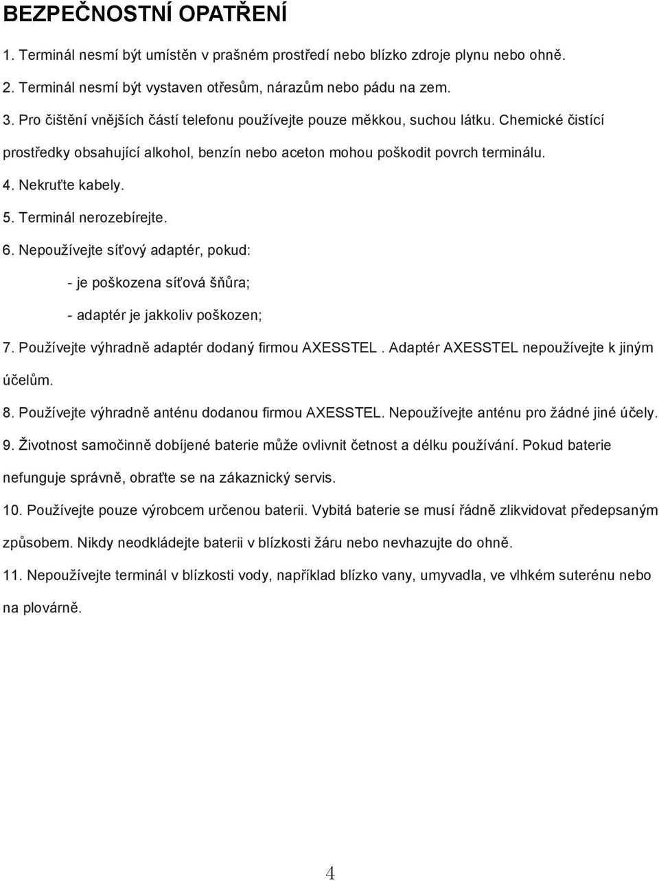 Terminál nerozebírejte. 6. Nepoužívejte síťový adaptér, pokud: - je poškozena síťová šňůra; - adaptér je jakkoliv poškozen; 7. Používejte výhradně adaptér dodaný firmou AXESSTEL.