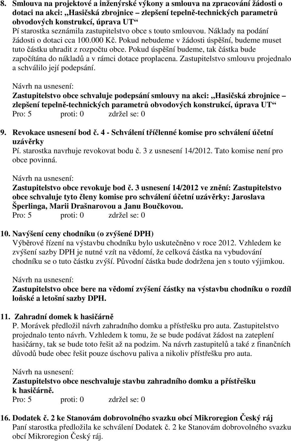 Pokud úspěšní budeme, tak částka bude započítána do nákladů a v rámci dotace proplacena. Zastupitelstvo smlouvu projednalo a schválilo její podepsání.