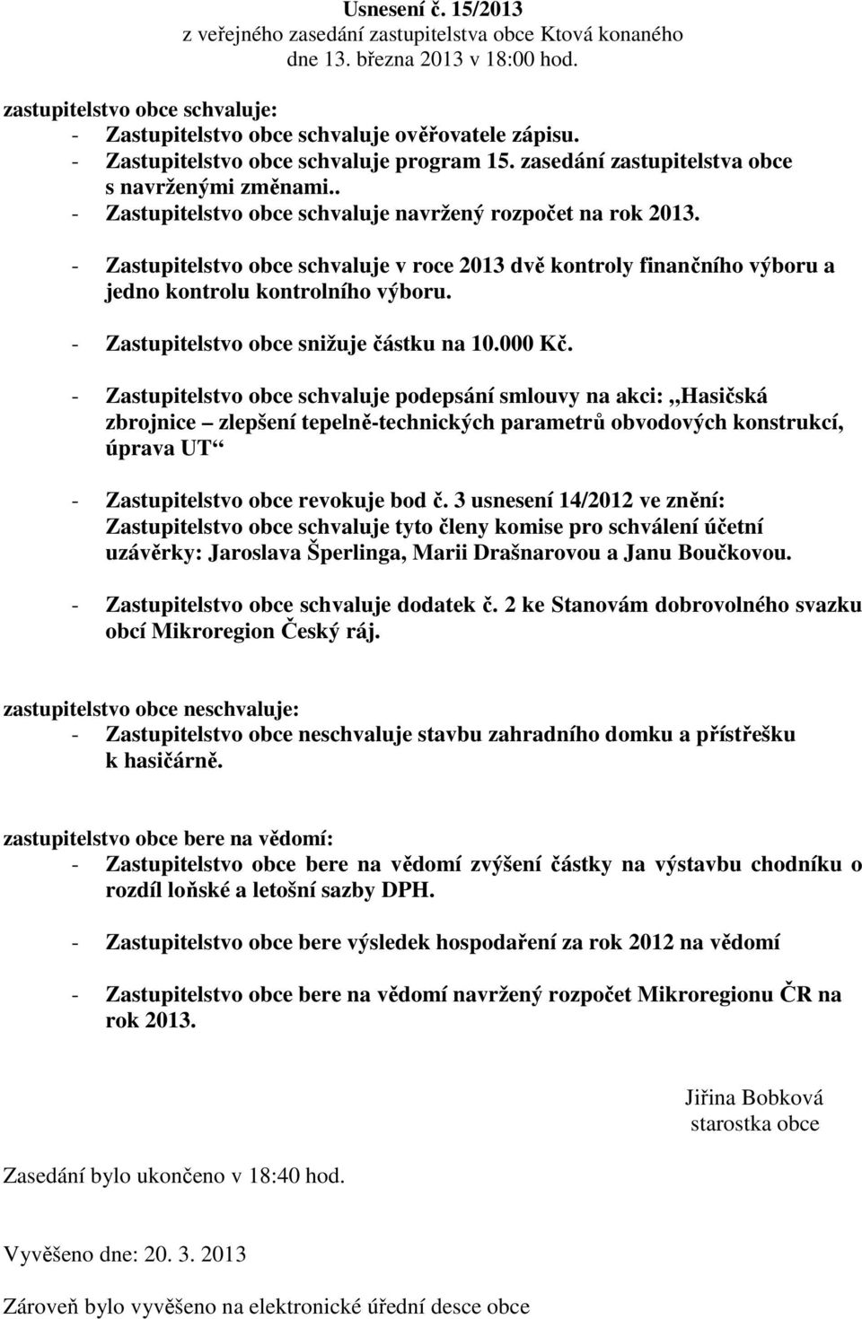 - Zastupitelstvo obce schvaluje v roce 2013 dvě kontroly finančního výboru a jedno kontrolu kontrolního výboru. - Zastupitelstvo obce snižuje částku na 10.000 Kč.