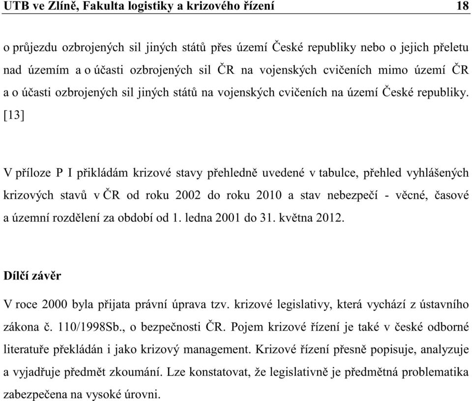 [13] V příloze P I přikládám krizové stavy přehledně uvedené v tabulce, přehled vyhlášených krizových stavů v ČR od roku 2002 do roku 2010 a stav nebezpečí - věcné, časové a územní rozdělení za