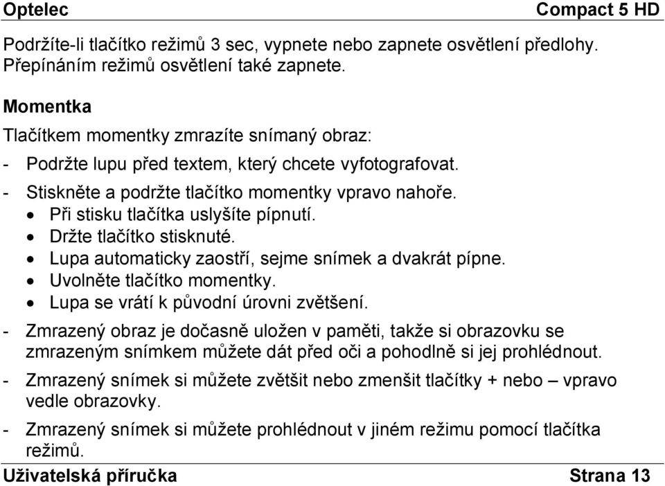 Při stisku tlačítka uslyšíte pípnutí. Držte tlačítko stisknuté. Lupa automaticky zaostří, sejme snímek a dvakrát pípne. Uvolněte tlačítko momentky. Lupa se vrátí k původní úrovni zvětšení.