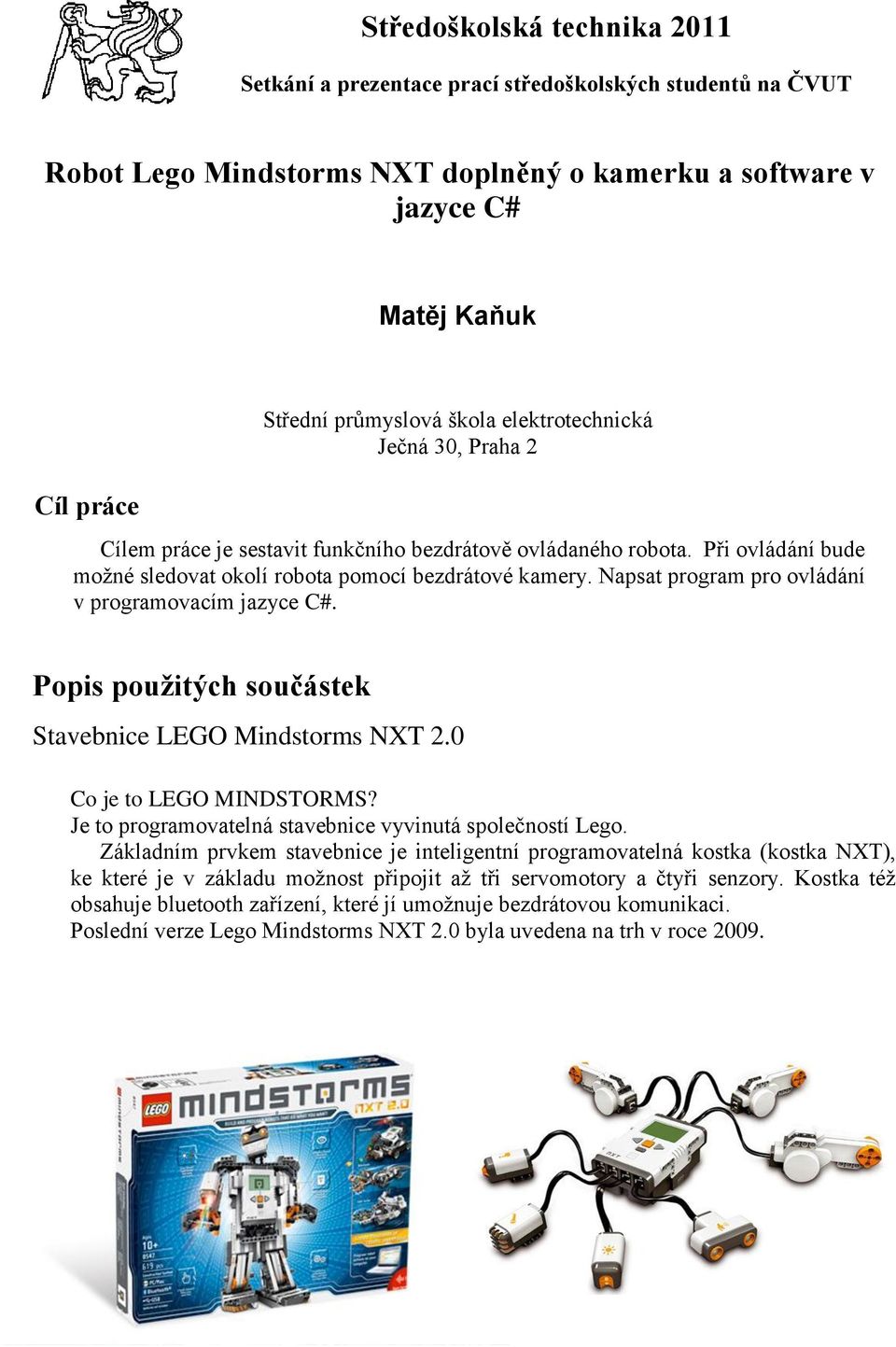 Napsat program pro ovládání v programovacím jazyce C#. Popis použitých součástek Stavebnice LEGO Mindstorms NXT 2.0 Co je to LEGO MINDSTORMS?
