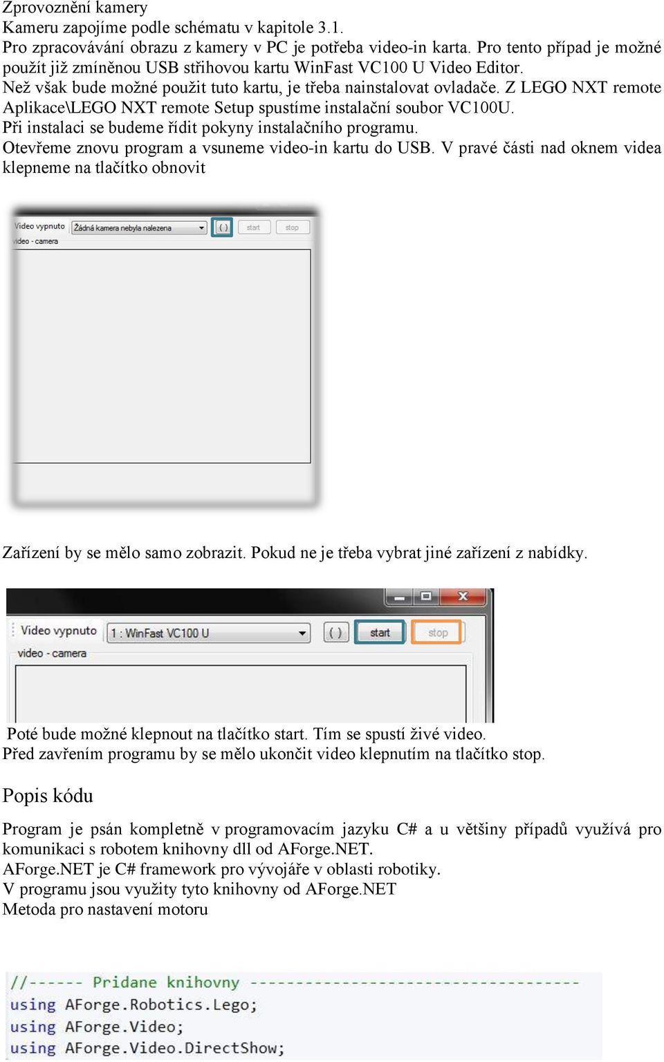Z LEGO NXT remote Aplikace\LEGO NXT remote Setup spustíme instalační soubor VC100U. Při instalaci se budeme řídit pokyny instalačního programu. Otevme znovu program a vsuneme video-in kartu do USB.